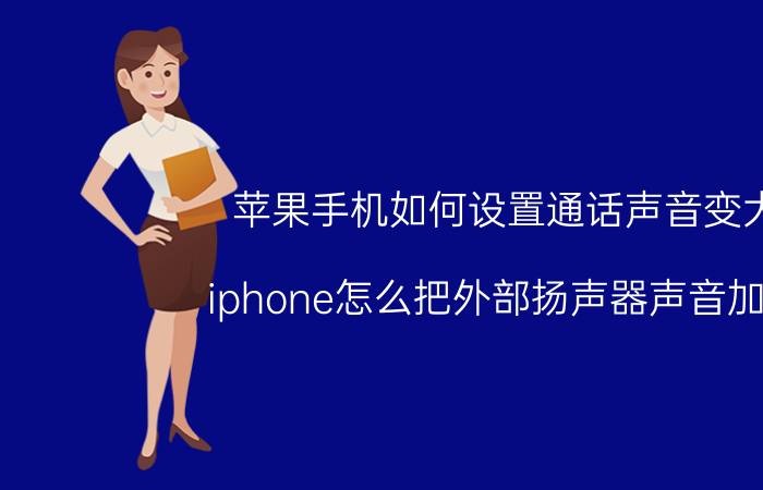 苹果手机如何设置通话声音变大 iphone怎么把外部扬声器声音加大？